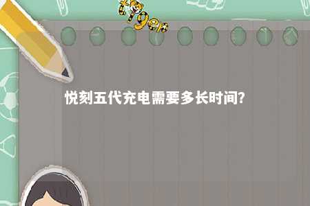 悦刻五代充电需要多长时间
？ 